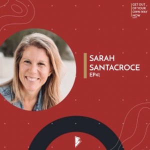Sarah Santacroce on the Get out of your own way podcast